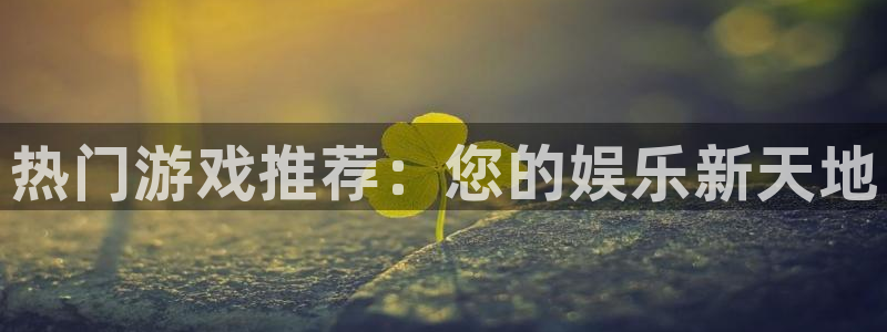 鼎点娱乐官方注册登录：热门游戏推荐：您的娱乐新天地