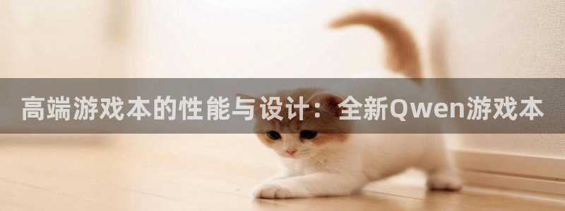 鼎点娱乐注册账号：高端游戏本的性能与设计：全新Qwen游戏本