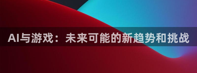 鼎点娱乐平台登陆：AI与游戏：未来可能的新趋势和挑战