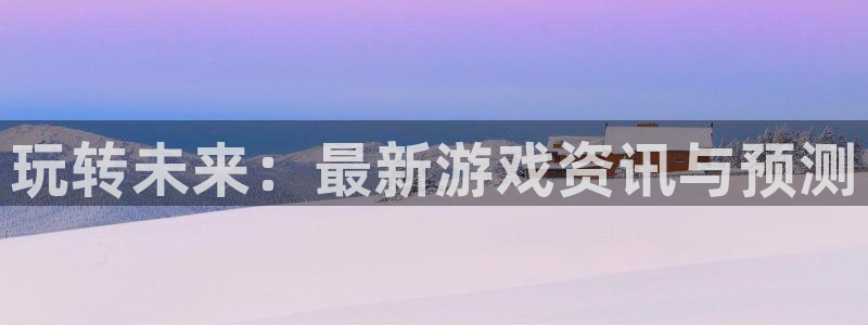 鼎点娱乐集团：玩转未来：最新游戏资讯与预测