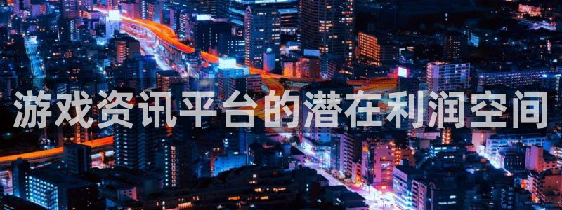 鼎点娱乐app下载地址：游戏资讯平台的潜在利润空间